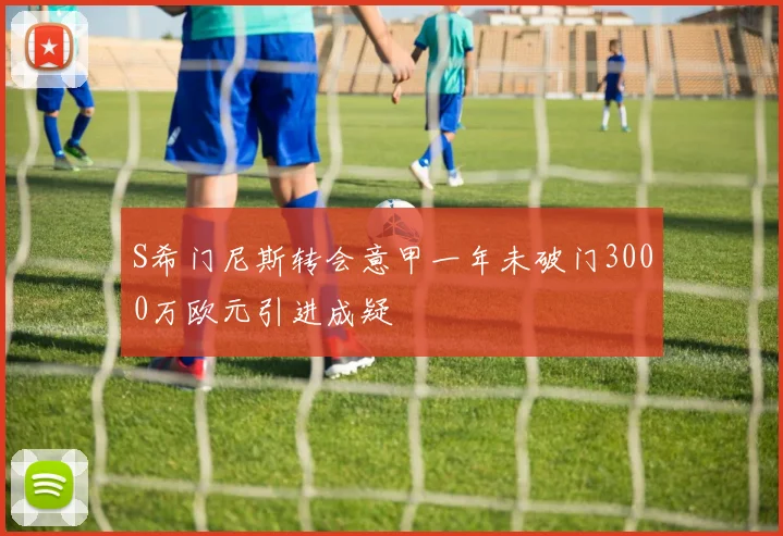 S希门尼斯转会意甲一年未破门3000万欧元引进成疑