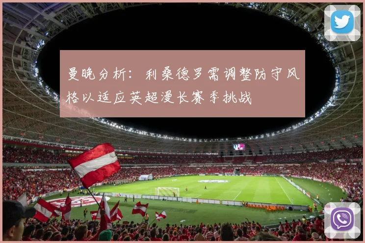曼晚分析：利桑德罗需调整防守风格以适应英超漫长赛季挑战