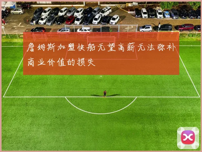 詹姆斯加盟快船无望高薪无法弥补商业价值的损失