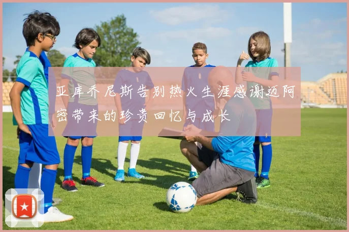 亚库乔尼斯告别热火生涯感谢迈阿密带来的珍贵回忆与成长